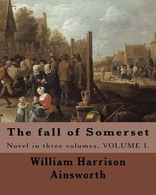 Kniha The fall of Somerset By: William Harrison Ainsworth ( Volume 1 ).: Novel in three volumes William Harrison Ainsworth