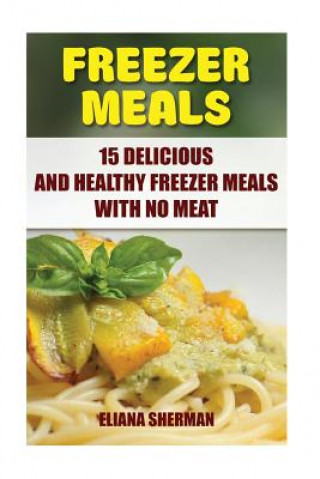 Livre Freezer Meals: 15 Delicious And Healthy Freezer Meals With No Meat Eliana Sherman