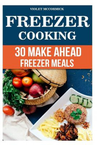 Knjiga Freezer Cooking: 30 Make Ahead Freezer Meals Violet McCormick