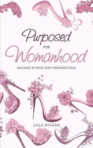 Knjiga Purposed for Womanhood: Walking in Your God-Ordained Role Lulu Rivera