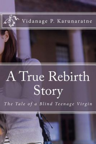 Kniha A True Rebirth Story: The Tale of a Blind Teenage Virgin Prof Vidanage P Karunaratne