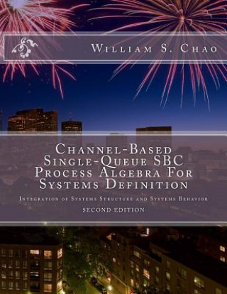 Knjiga Channel-Based Single-Queue SBC Process Algebra For Systems Definition: Integration of Systems Structure and Systems Behavior Dr William S Chao