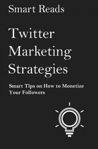 Kniha Twitter Marketing Strategies: Smart Tips on How to Monetize Your Followers Smart Reads