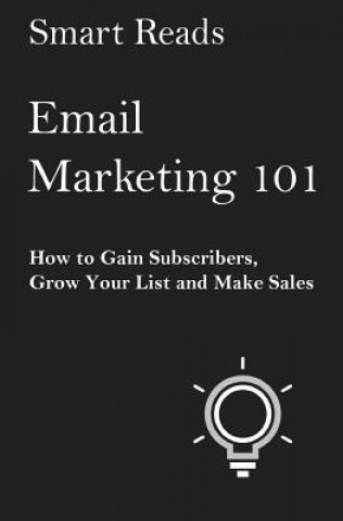 Kniha Email Marketing 101: How to Gain Subscribers, Grow Your List and Make Sales Smart Reads