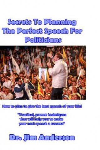 Könyv Secrets To Planning The Perfect Speech For Politicians: How To Plan To Give The Best Speech Of Your Life! Jim Anderson