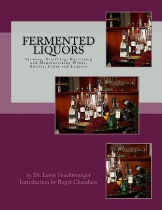 Könyv Fermented Liquors: Brewing, Distilling, Rectifying and Manufacturing Wines, Spirits, Cider and Liquors Dr Lewis Feuchtwanger