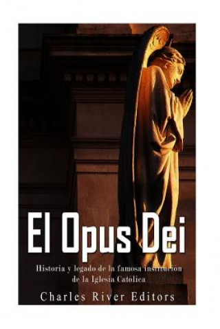 Kniha El Opus Dei: Historia y legado de la famosa institución de la Iglesia Católica Charles River Editors