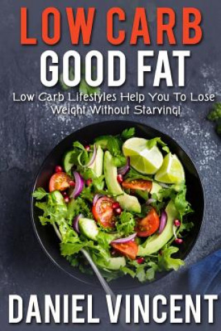 Könyv Low Carb Good Fat: Low Carb Lifestyles Help You To Lose Weight Without Starving! MR Daniel Vincent