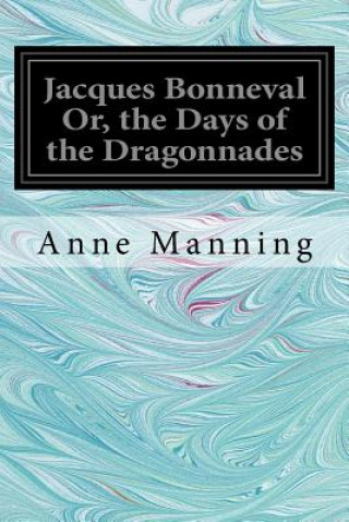 Kniha Jacques Bonneval Or, the Days of the Dragonnades Anne Manning