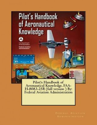 Könyv Pilot's Handbook of Aeronautical Knowledge, FAA-H-8083-25B (full version ) By: Federal Aviation Administration Federal Aviation Administration
