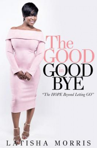 Carte The Good in Goodbye: the hope beyond letting go Latisha Morris