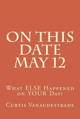 Carte On This Date May 12: What ELSE Happened on YOUR Day? Curtis Vanaudestrade