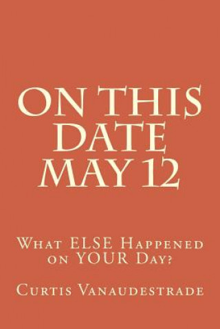 Knjiga On This Date May 12: What ELSE Happened on YOUR Day? Curtis Vanaudestrade