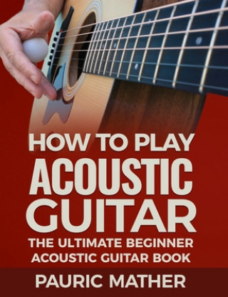 Kniha How To Play Acoustic Guitar Pauric Mather
