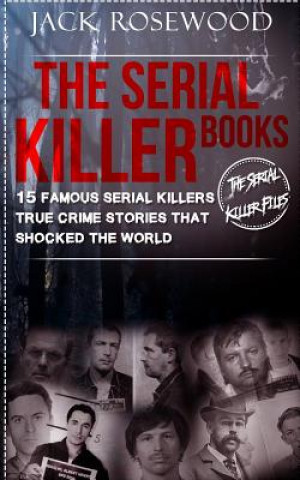 Kniha The Serial Killer Books: 15 Famous Serial Killers True Crime Stories That Shocked The World Jack Rosewood