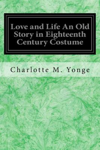 Könyv Love and Life An Old Story in Eighteenth Century Costume Charlotte M Yonge