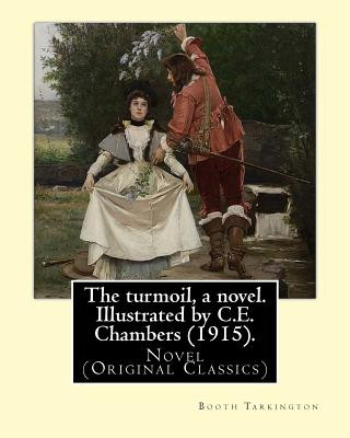 Kniha The turmoil, a novel. Illustrated by C.E. Chambers (1915). By: Booth Tarkington, and By: C. E. Chambers: Novel (Original Classics), Charles Edward Cha Booth Tarkington