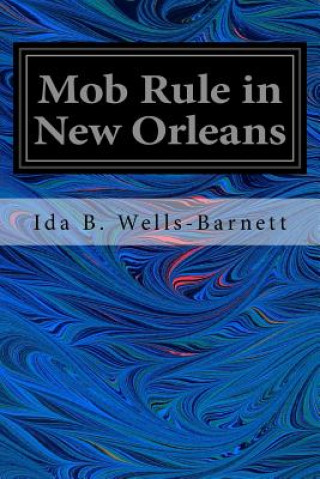 Livre Mob Rule in New Orleans: Robert Charles and His Fight to Death, the Story of his Life, Burning Human Beings Alive, Other Lynching Statistics Ida B Wells-Barnett