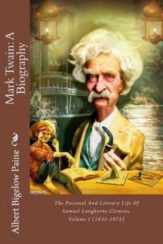Carte Mark Twain: A Biography: The Personal And Literary Life Of Samuel Langhorne Clemens. Volume I (1835-1875) Albert Bigelow Paine