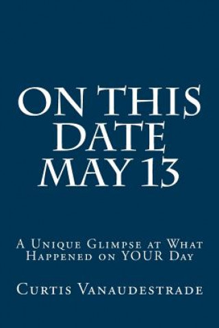 Knjiga On This Date May 13: A Unique Glimpse at What Happened on YOUR Day Curtis Vanaudestrade