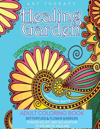 Carte Menieres Disease: Menieres Art Therapy: Healing Garden Adult Coloring Book. Stress Relief and Relaxation to Promote Healing Charlotte Berry