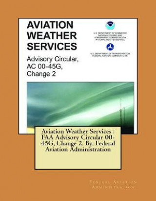 Kniha Aviation Weather Services: FAA Advisory Circular 00-45G, Change 2. By: Federal Aviation Administration Federal Aviation Administration