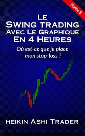 Knjiga Le Swing Trading Avec Le Graphique En 4 Heures 3: Partie 3: O? est-ce que je place mon stop-loss ? Heikin Ashi Trader