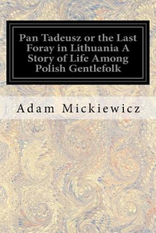 Книга Pan Tadeusz or the Last Foray in Lithuania A Story of Life Among Polish Gentlefolk: In the Years 1811 and 1812 In Twelve Books Adam Mickiewicz