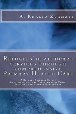 Книга Refugees healthcare services through comprehensive Primary Health Care: A Refugee Friendly Clinic Dr Ahamd Khalid Zurmati MD