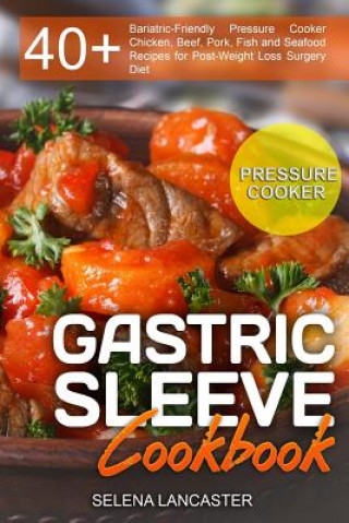 Книга Gastric Sleeve Cookbook: PRESSURE COOKER ? 40+ Bariatric-Friendly Pressure Cooker Chicken, Beef, Pork, Fish and Seafood Recipes for Post-Weight Selena Lancaster