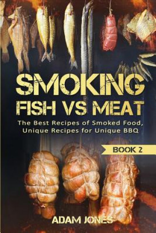 Könyv Smoking Fish vs Meat: The Best Recipes Of Smoked Food, Unique Recipes for Unique BBQ (Book 2) Adam Jones