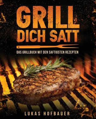 Kniha Grill Dich Satt: Das Grillbuch mit den saftigsten Rezepten - inkl. Grundlagen und Tipps rund ums Grillen Lukas Hofbauer