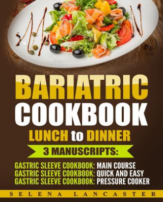 Könyv Bariatric Cookbook: LUNCH and DINNER - 3 Manuscripts in 1 - 140+ Delicious Bariatric-friendly Low-Carb, Low-Sugar, Low-Fat, High Protein L Selena Lancaster