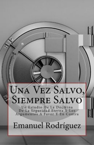 Könyv Una Vez Salvo, Siempre Salvo: Un Estudio De La Doctrina De La Seguridad Eterna Y Los Argumentos A Favor Y En Contra Emanuel Rodriguez