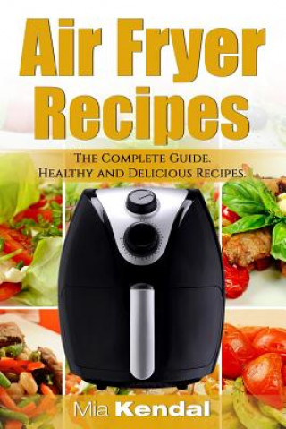 Kniha The Air Fryer Cookbook. The Complete Guide: 30 Top Healthy And Delicious Recipes Mia Kendal