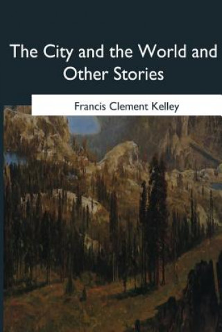 Könyv The City and the World and Other Stories Francis Clement Kelley