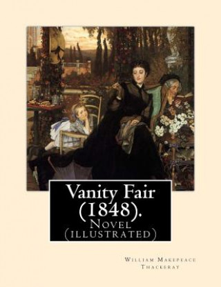 Kniha Vanity Fair (1848). by: William Makepeace Thackeray (Illustrated): Vanity Fair Is an English Novel by William Makepeace Thackeray Which Follow William Makepeace Thackeray