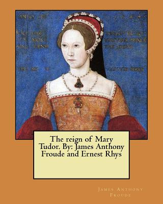 Könyv The reign of Mary Tudor. By: James Anthony Froude and Ernest Rhys James Anthony Froude