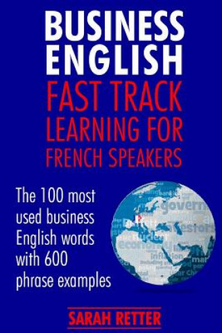 Книга Business English: Fast Track Learning for French Speakers: The 100 most used English business words with 600 phrase examples. Sarah Retter