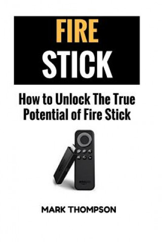 Knjiga Fire Stick: How To Unlock The True Potential Of Your Fire Stick Mark Thompson