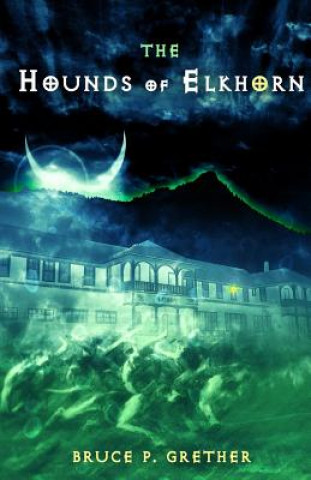 Könyv The Hounds of Elkhorn: A Paranormal Tale of Estes Park Bruce P Grether