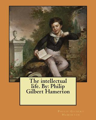 Kniha The intellectual life. By: Philip Gilbert Hamerton Philip Gilbert Hamerton