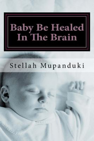 Carte Baby Be Healed in the Brain Stellah Mupanduki