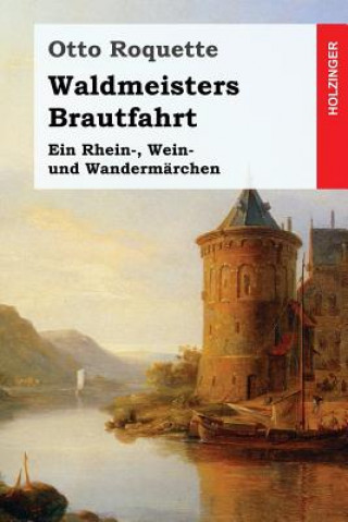 Kniha Waldmeisters Brautfahrt: Ein Rhein-, Wein- und Wandermärchen Otto Roquette