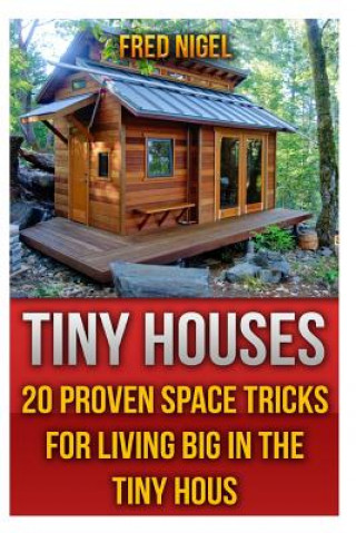 Könyv Tiny Houses: 20 Proven Space Tricks for Living Big in The Tiny House Fred Nigel