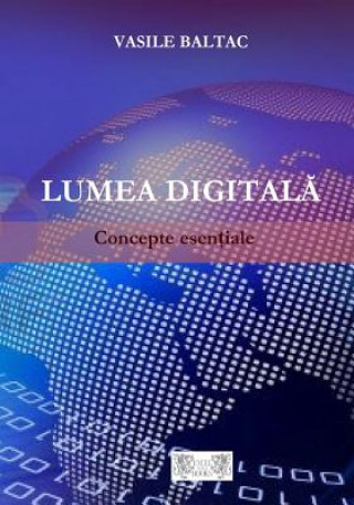 Книга Lumea Digitala: Concepte Esentiale Prof Vasile Baltac