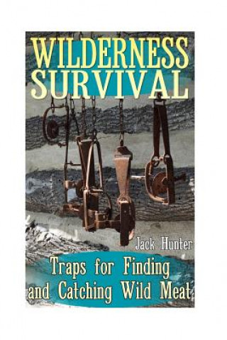 Kniha Wilderness Survival: Traps for Finding and Catching Wild Meat: (Survival Guide, Survival Gear) Jack Hunter