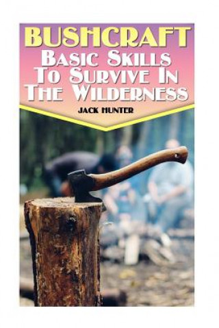 Kniha Bushcraft: Basic Skills To Survive In The Wilderness: (Survival Guide, Survival Gear) Jack Hunter