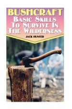 Könyv Bushcraft: Basic Skills To Survive In The Wilderness: (Survival Guide, Survival Gear) Jack Hunter