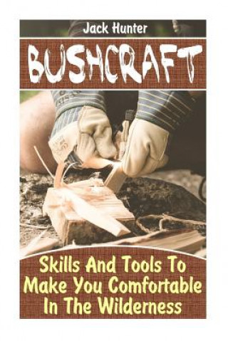 Könyv Bushcraft: Skills And Tools To Make You Comfortable In The Wilderness: (Survival Guide, Survival Gear) Jack Hunter